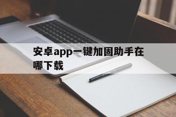 安卓app一键加固助手在哪下载 - APK报毒处理平台-apk防红链接-防封链接-安卓过毒免杀-稳定不掉签名TG:@AICDN8  第1张