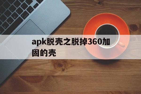 apk脱壳之脱掉360加固的壳的简单介绍  第1张