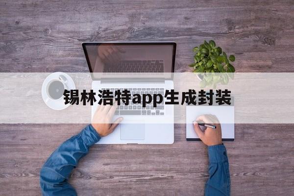 包含锡林浩特app生成封装的词条  第1张