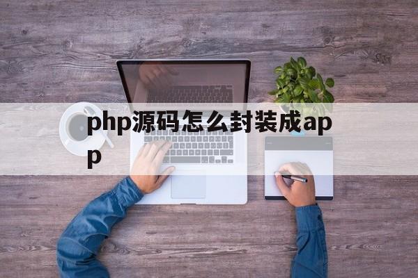 关于php源码怎么封装成app的信息  第1张