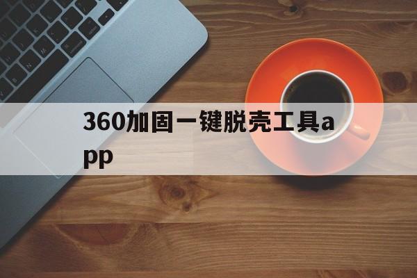 360加固一键脱壳工具app - APK报毒处理平台-apk防红链接-防封链接-安卓过毒免杀-稳定不掉签名TG:@AICDN8  第1张