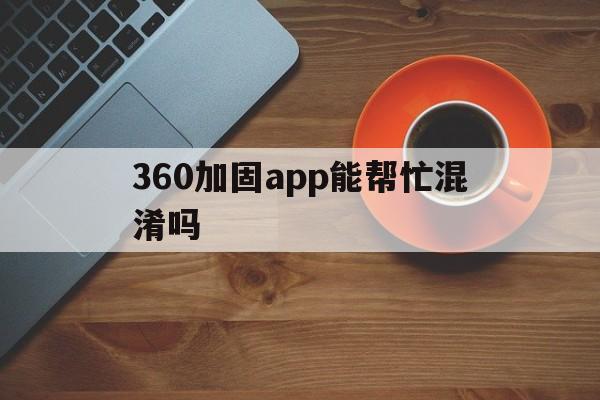 360加固app能帮忙混淆吗的简单介绍  第1张