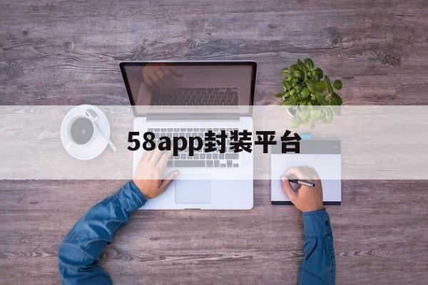 58app封装平台的简单介绍  第1张