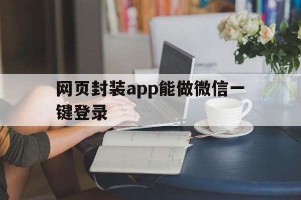 网页封装app能做微信一键登录 - APK报毒处理平台-apk防红链接-防封链接-安卓过毒免杀-稳定不掉签名TG:@AICDN8  第1张