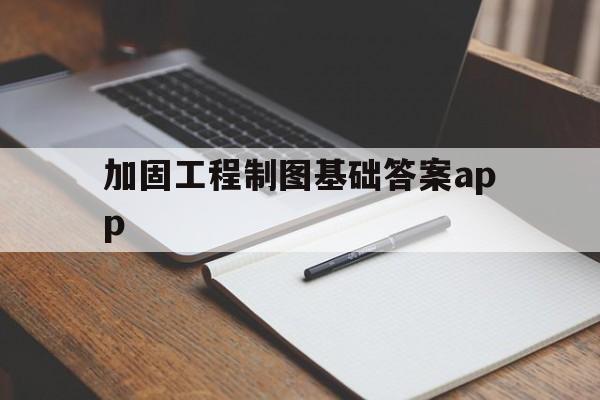 加固工程制图基础答案app的简单介绍  第1张