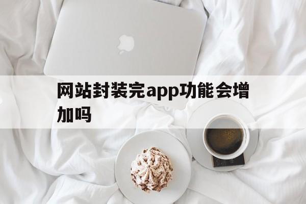 网站封装完app功能会增加吗 - APK报毒处理平台-apk防红链接-防封链接-安卓过毒免杀-稳定不掉签名TG:@AICDN8  第1张