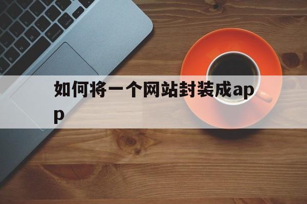 如何将一个网站封装成app的简单介绍  第1张