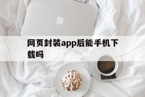 网页封装app后能手机下载吗 - APK报毒处理平台-apk防红链接-防封链接-安卓过毒免杀-稳定不掉签名TG:@AICDN8  第1张