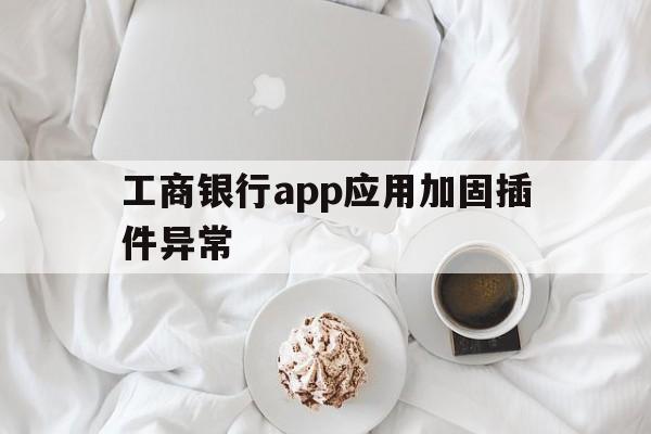 关于工商银行app应用加固插件异常的信息  第1张