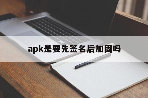 apk是要先签名后加固吗 - APK报毒处理平台-apk防红链接-防封链接-安卓过毒免杀-稳定不掉签名TG:@AICDN8  第1张