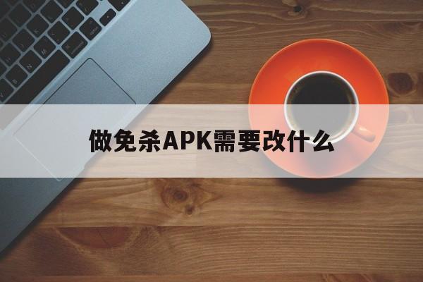 做免杀APK需要改什么 - APK报毒处理平台-apk防红链接-防封链接-安卓过毒免杀-稳定不掉签名TG:@AICDN8  第1张