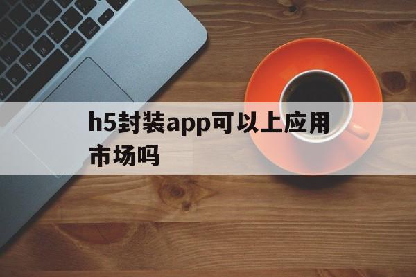 h5封装app可以上应用市场吗 - APK报毒处理平台-apk防红链接-防封链接-安卓过毒免杀-稳定不掉签名TG:@AICDN8  第1张