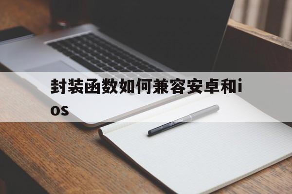 包含封装函数如何兼容安卓和ios的词条  第1张