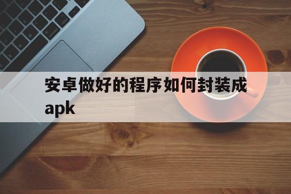 安卓做好的程序如何封装成apk - APK报毒处理平台-apk防红链接-防封链接-安卓过毒免杀-稳定不掉签名TG:@AICDN8  第1张