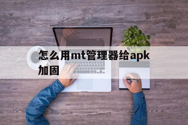 怎么用mt管理器给apk加固 - APK报毒处理平台-apk防红链接-防封链接-安卓过毒免杀-稳定不掉签名TG:@AICDN8  第1张