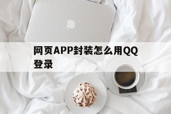 网页APP封装怎么用QQ登录 - APK报毒处理平台-apk防红链接-防封链接-安卓过毒免杀-稳定不掉签名TG:@AICDN8  第1张