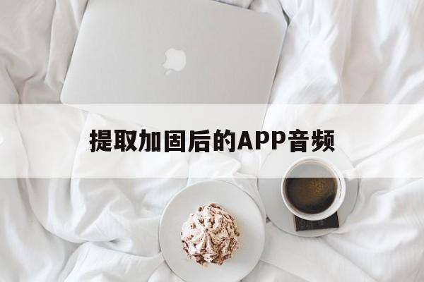 提取加固后的APP音频 - APK报毒处理平台-apk防红链接-防封链接-安卓过毒免杀-稳定不掉签名TG:@AICDN8  第1张