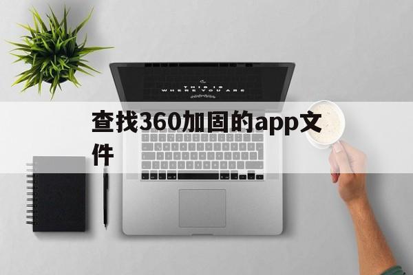 查找360加固的app文件 - APK报毒处理平台-apk防红链接-防封链接-安卓过毒免杀-稳定不掉签名TG:@AICDN8  第1张