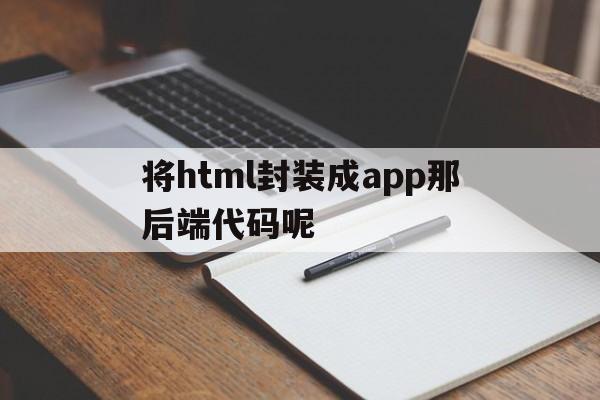 将html封装成app那后端代码呢的简单介绍  第1张