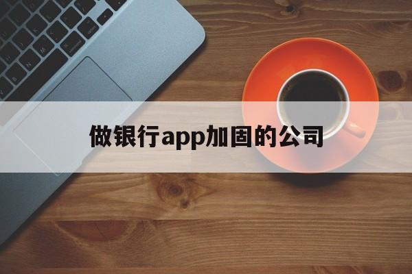 做银行app加固的公司 - APK报毒处理平台-apk防红链接-防封链接-安卓过毒免杀-稳定不掉签名TG:@AICDN8  第1张