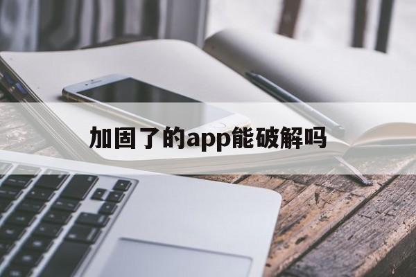 加固了的app能破解吗 - APK报毒处理平台-apk防红链接-防封链接-安卓过毒免杀-稳定不掉签名TG:@AICDN8  第1张