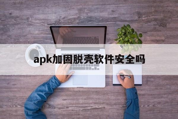 apk加固脱壳软件安全吗 - APK报毒处理平台-apk防红链接-防封链接-安卓过毒免杀-稳定不掉签名TG:@AICDN8  第1张