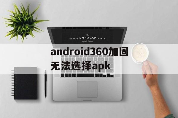 包含android360加固无法选择apk的词条  第1张