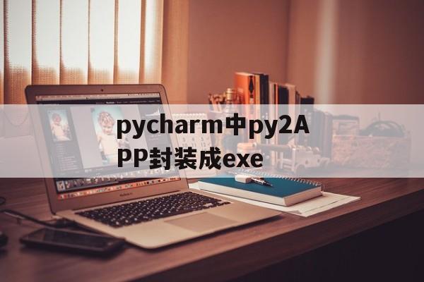 pycharm中py2APP封装成exe的简单介绍  第1张