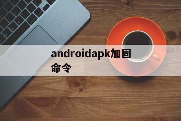 关于androidapk加固命令的信息  第1张