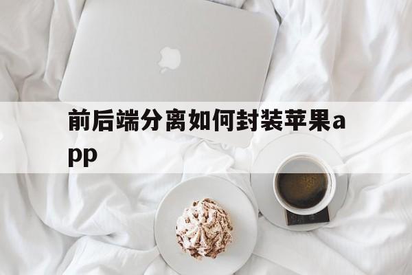 前后端分离如何封装苹果app - APK报毒处理平台-apk防红链接-防封链接-安卓过毒免杀-稳定不掉签名TG:@AICDN8  第1张