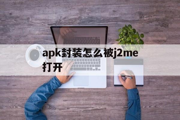 关于apk封装怎么被j2me打开的信息  第1张