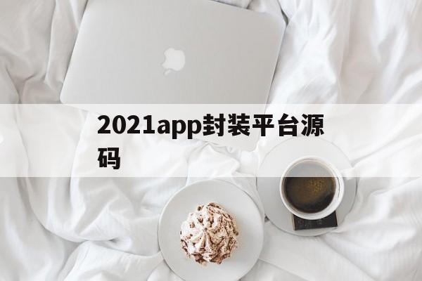 2021app封装平台源码的简单介绍  第1张