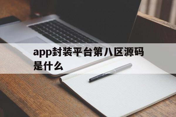 app封装平台第八区源码是什么的简单介绍  第1张