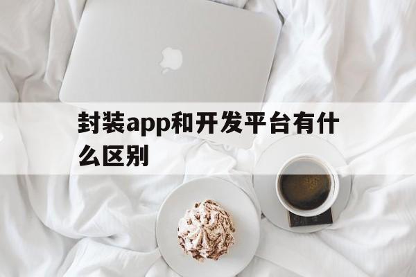 封装app和开发平台有什么区别 - APK报毒处理平台-apk防红链接-防封链接-安卓过毒免杀-稳定不掉签名TG:@AICDN8  第1张