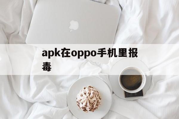 apk在oppo手机里报毒 - APK报毒处理平台-apk防红链接-防封链接-安卓过毒免杀-稳定不掉签名TG:@AICDN8  第1张