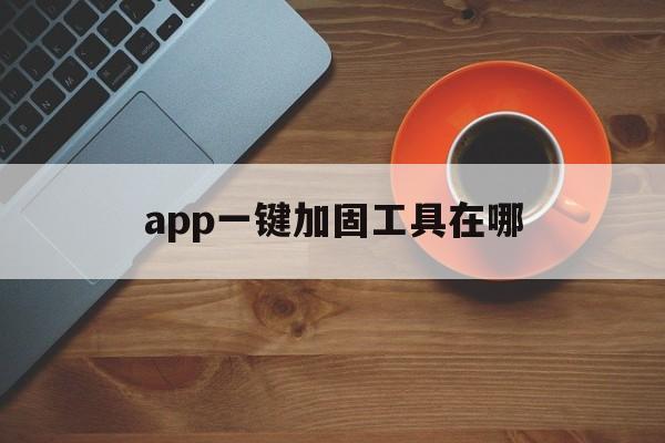 app一键加固工具在哪 - APK报毒处理平台-apk防红链接-防封链接-安卓过毒免杀-稳定不掉签名TG:@AICDN8  第1张