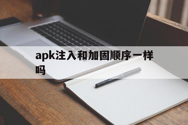 apk注入和加固顺序一样吗 - APK报毒处理平台-apk防红链接-防封链接-安卓过毒免杀-稳定不掉签名TG:@AICDN8  第1张