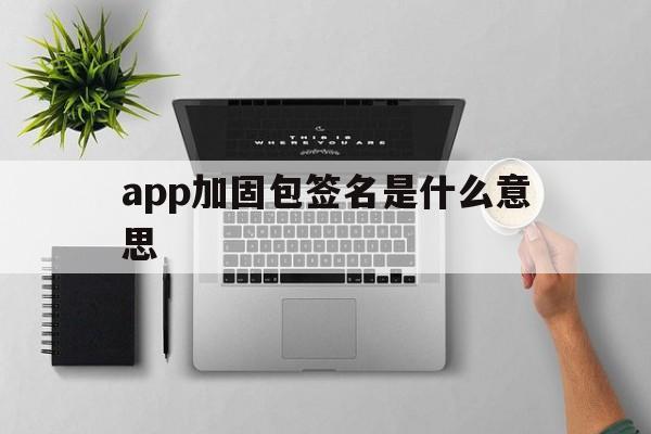 app加固包签名是什么意思 - APK报毒处理平台-apk防红链接-防封链接-安卓过毒免杀-稳定不掉签名TG:@AICDN8  第1张