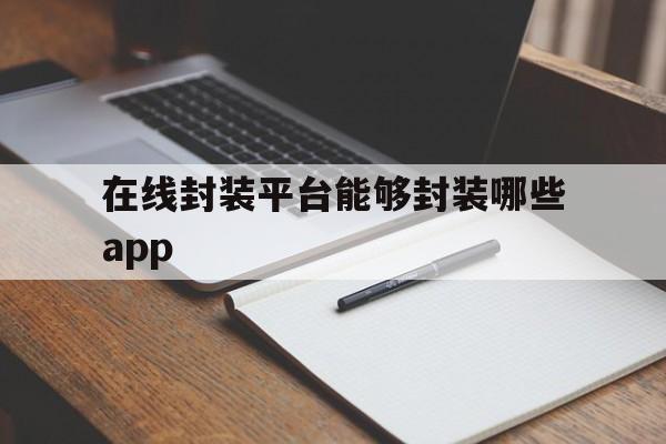 关于在线封装平台能够封装哪些app的信息  第1张