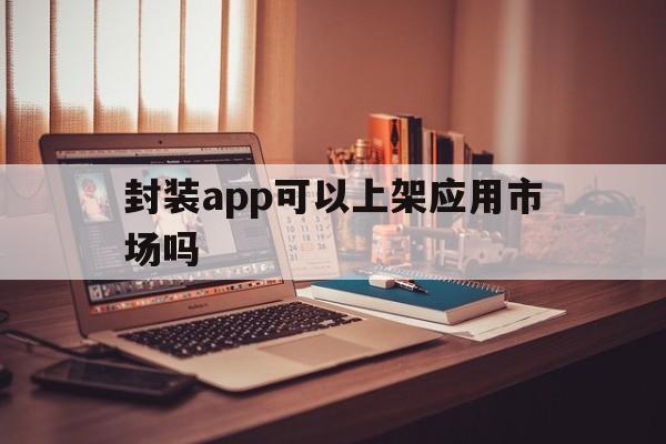 封装app可以上架应用市场吗 - APK报毒处理平台-apk防红链接-防封链接-安卓过毒免杀-稳定不掉签名TG:@AICDN8  第1张