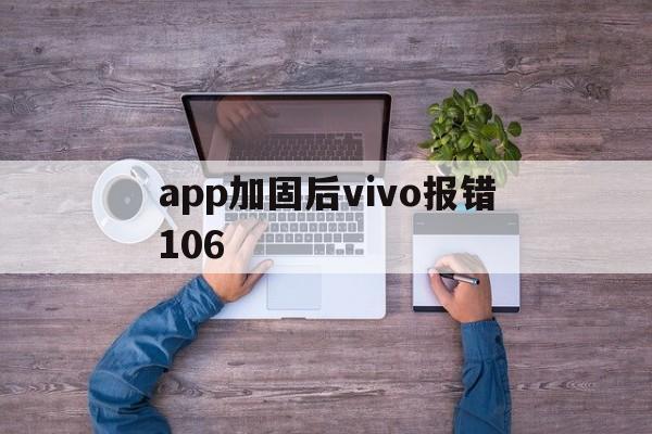 关于app加固后vivo报错106的信息  第1张