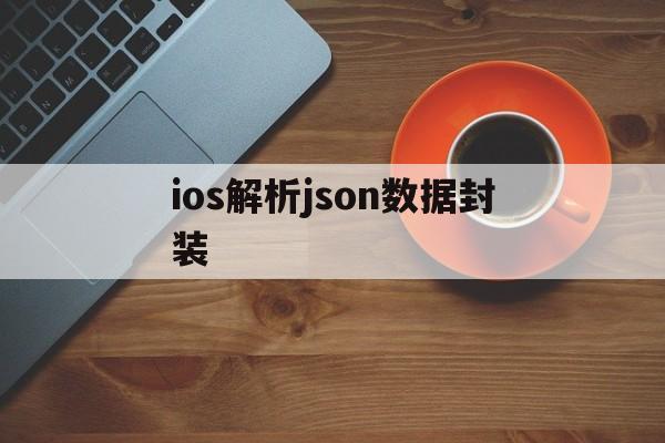 ios解析json数据封装 - APK报毒处理平台-apk防红链接-防封链接-安卓过毒免杀-稳定不掉签名TG:@AICDN8  第1张