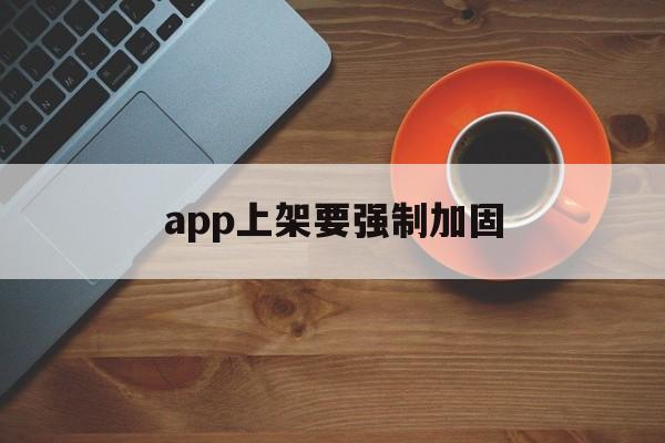 app上架要强制加固 - APK报毒处理平台-apk防红链接-防封链接-安卓过毒免杀-稳定不掉签名TG:@AICDN8  第1张