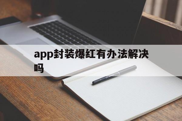 app封装爆红有办法解决吗 - APK报毒处理平台-apk防红链接-防封链接-安卓过毒免杀-稳定不掉签名TG:@AICDN8  第1张