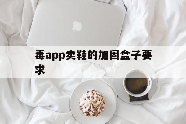 包含毒app卖鞋的加固盒子要求的词条  第1张