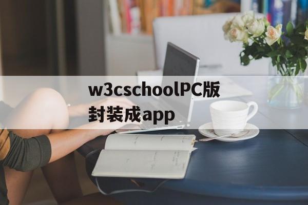 关于w3cschoolPC版封装成app的信息  第1张