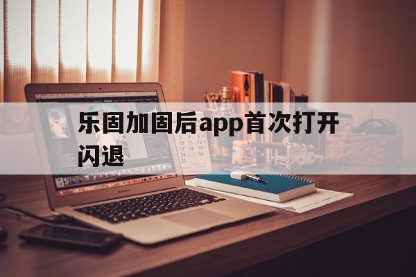 乐固加固后app首次打开闪退 - APK报毒处理平台-apk防红链接-防封链接-安卓过毒免杀-稳定不掉签名TG:@AICDN8  第1张