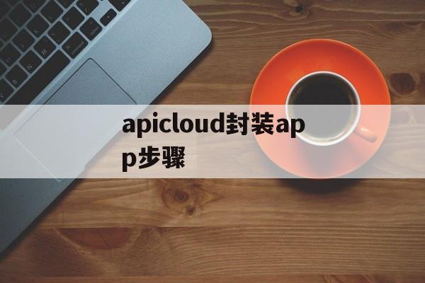 apicloud封装app步骤的简单介绍  第1张