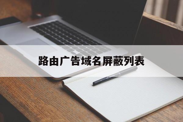 路由广告域名屏蔽列表 - 谷歌防红💯域名防红解决,TG：@AICDN8  第1张