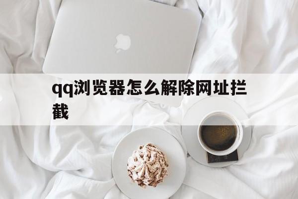 qq浏览器怎么解除网址拦截 - 谷歌防红💯域名防红解决,TG：@AICDN8  第1张